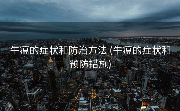 牛瘟的症状和防治方法 (牛瘟的症状和预防措施)