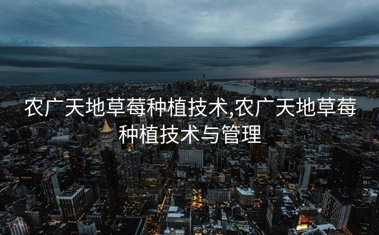 农广天地草莓种植技术,农广天地草莓种植技术与管理