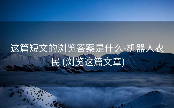 这篇短文的浏览答案是什么-机器人农民 (浏览这篇文章)