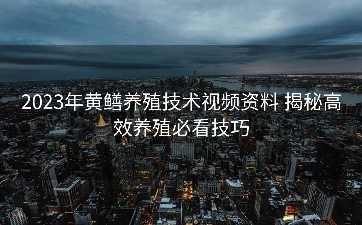 2023年黄鳝养殖技术视频资料 揭秘高效养殖必看技巧