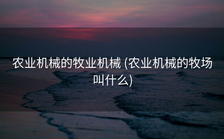 农业机械的牧业机械 (农业机械的牧场叫什么)