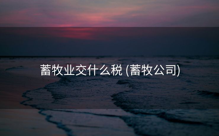 蓄牧业交什么税 (蓄牧公司)
