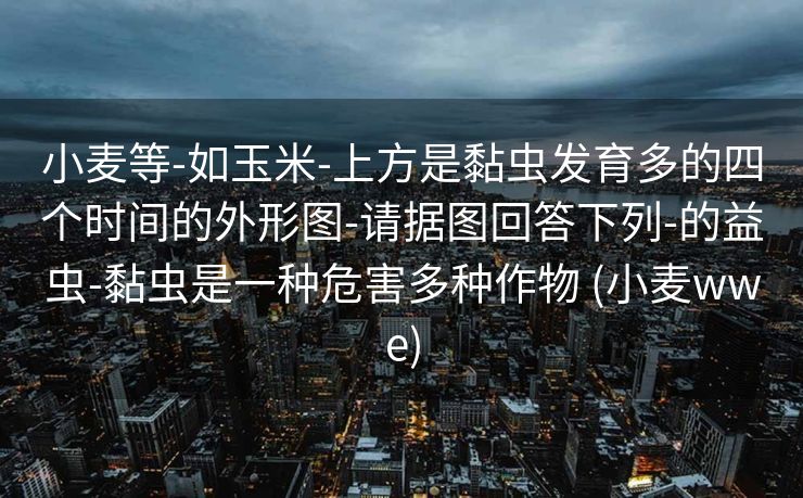 小麦等-如玉米-上方是黏虫发育多的四个时间的外形图-请据图回答下列-的益虫-黏虫是一种危害多种作物 (小麦wwe)