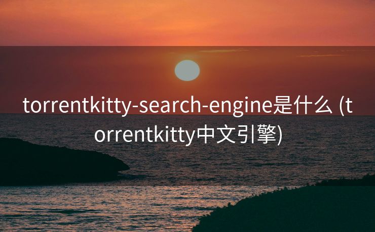 torrentkitty-search-engine是什么 (torrentkitty中文引擎)