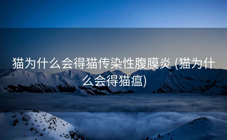 猫为什么会得猫传染性腹膜炎 (猫为什么会得猫瘟)