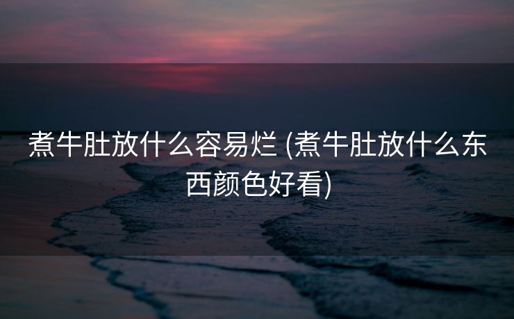 煮牛肚放什么容易烂 (煮牛肚放什么东西颜色好看)