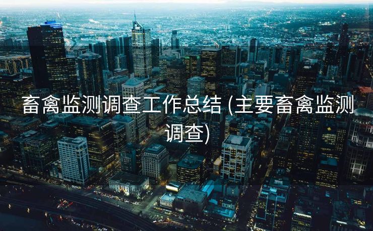 畜禽监测调查工作总结 (主要畜禽监测调查)