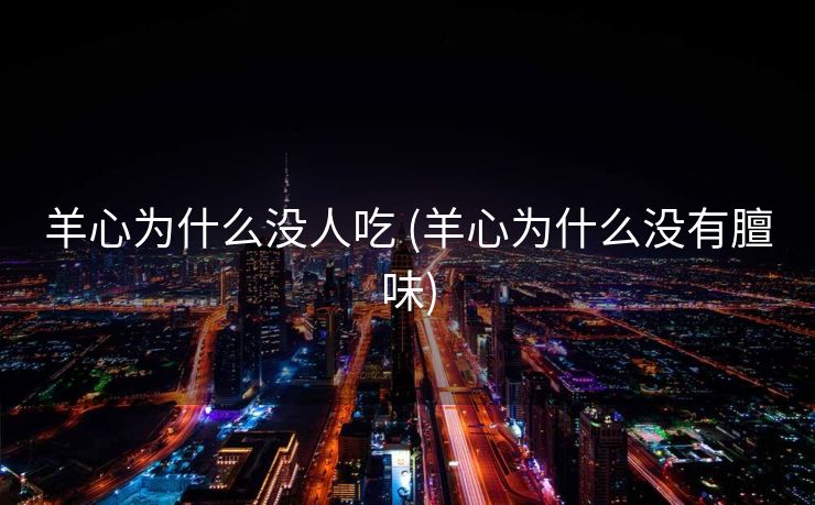 羊心为什么没人吃 (羊心为什么没有膻味)