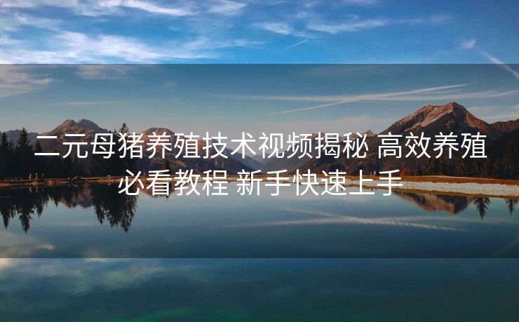 二元母猪养殖技术视频揭秘 高效养殖必看教程 新手快速上手 二元母猪养殖技术视频揭秘 高效养殖必看教程 新手快速上手