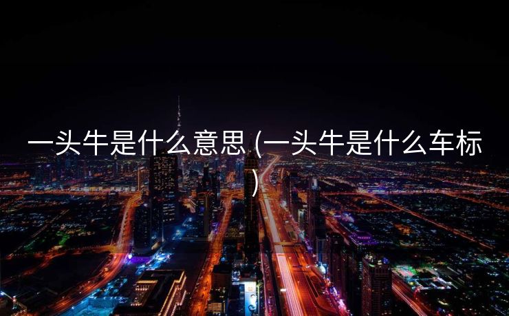 一头牛是什么意思 (一头牛是什么车标)