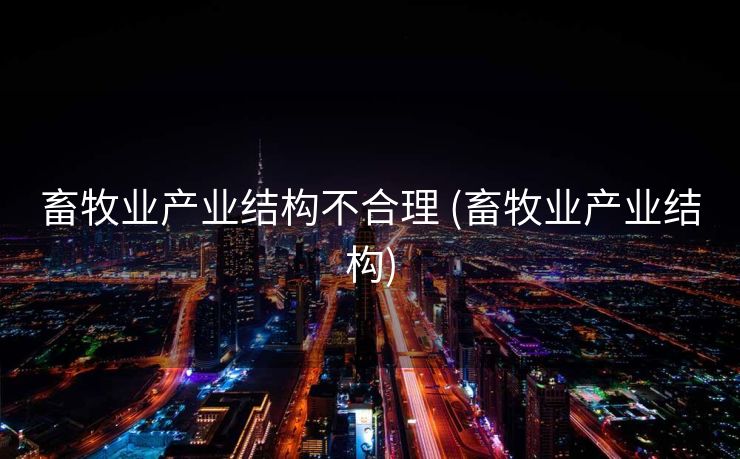 畜牧业产业结构不合理 (畜牧业产业结构)