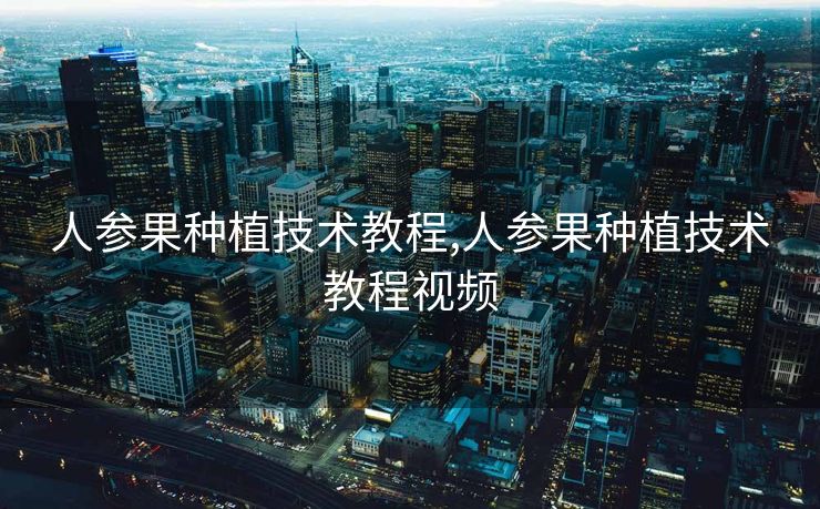 人参果种植技术教程,人参果种植技术教程视频