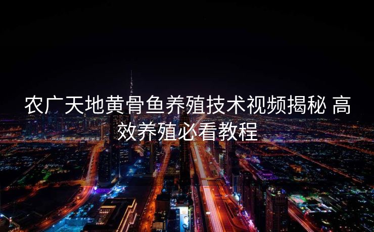 农广天地黄骨鱼养殖技术视频揭秘 高效养殖必看教程