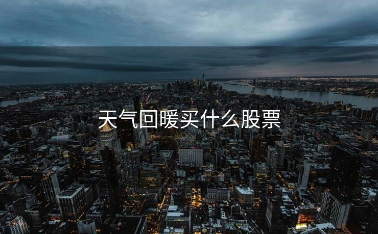 天气回暖买什么股票